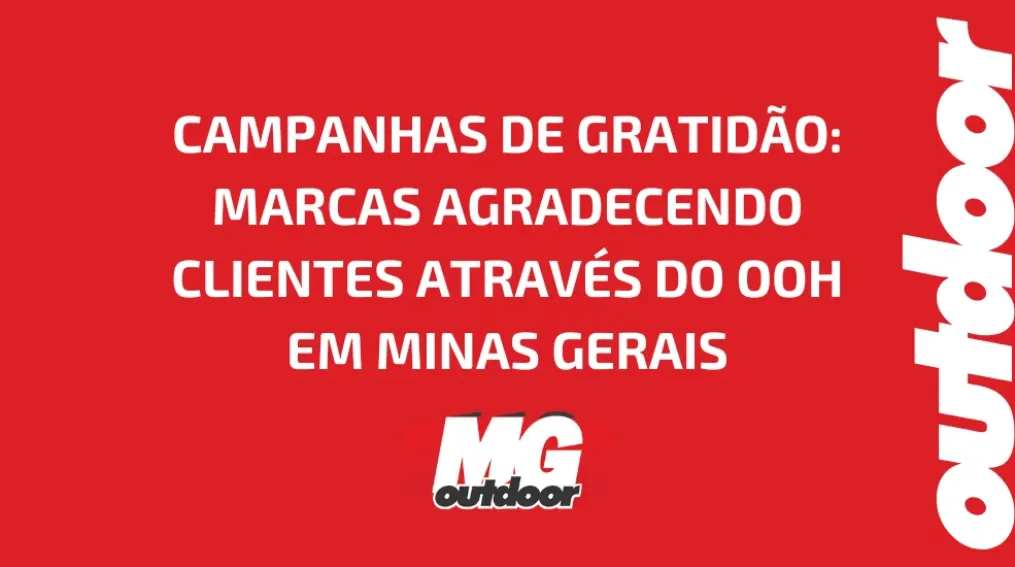 CAMPANHAS DE GRATID&Atilde;O: MARCAS AGRADECENDO CLIENTES ATRAV&Eacute;S DO OOH EM MINAS GERAIS