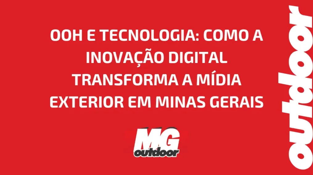 OOH E TECNOLOGIA: COMO A INOVA&Ccedil;&Atilde;O DIGITAL TRANSFORMA A M&Iacute;DIA EXTERIOR EM MINAS GERAIS