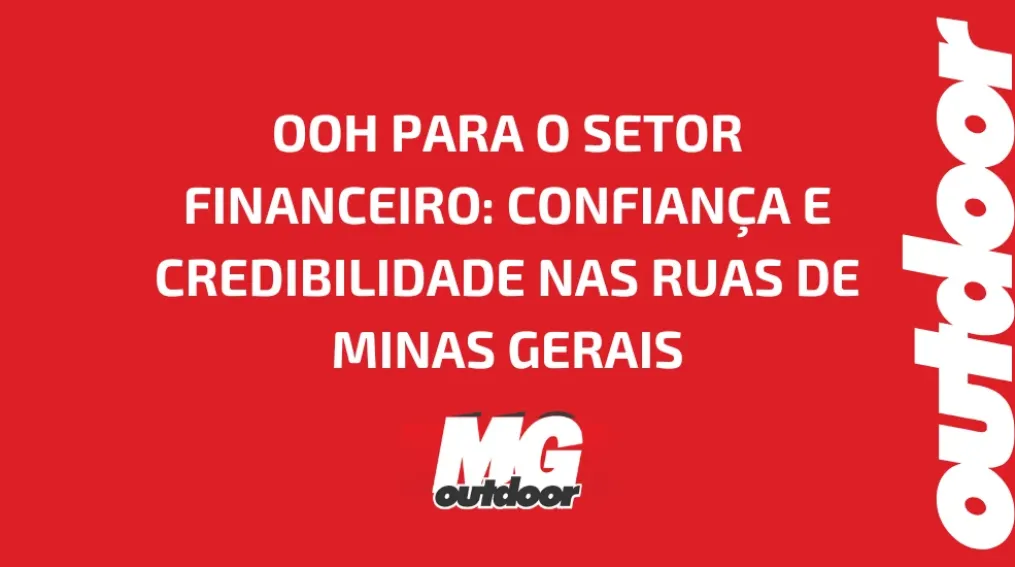 OOH PARA O SETOR FINANCEIRO: CONFIAN&Ccedil;A E CREDIBILIDADE NAS RUAS DE MINAS GERAIS