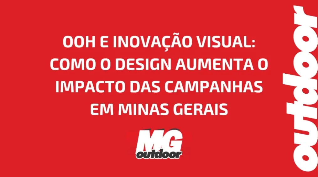 OOH E INOVA&Ccedil;&Atilde;O VISUAL: COMO O DESIGN AUMENTA O IMPACTO DAS CAMPANHAS EM MINAS GERAIS