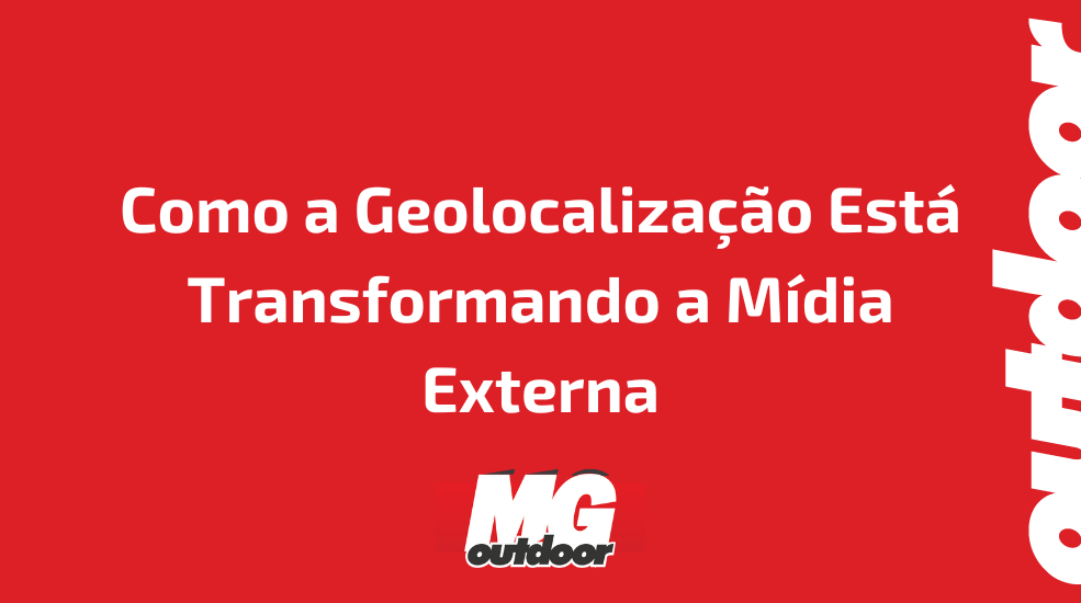 Como a Geolocaliza&ccedil;&atilde;o Est&aacute; Transformando a M&iacute;dia Externa
