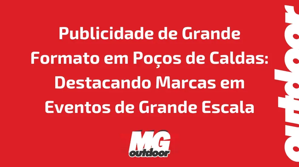 Publicidade de Grande Formato em Po&ccedil;os de Caldas: Destacando Marcas em Eventos de Grande Escala
