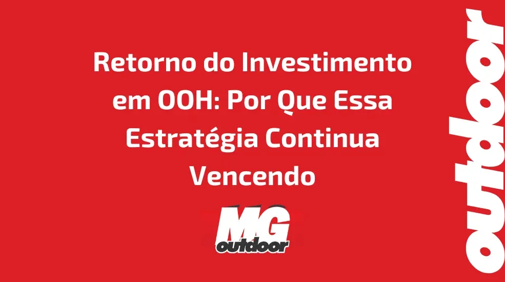 Retorno do Investimento em OOH: Por Que Essa Estrat&eacute;gia Continua Vencendo